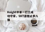电子竞技最新下载iOS-Knight中单一打三成功守家，SKT遗憾止步八强