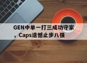 电子竞技最新下载安卓版-GEN中单一打三成功守家，Caps遗憾止步八强